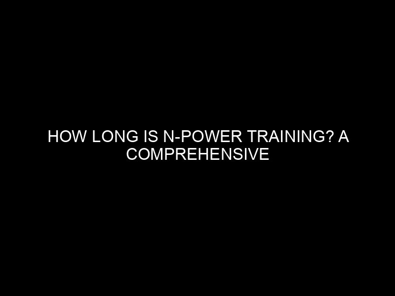 How Long Is N Power Training? A Comprehensive Guide