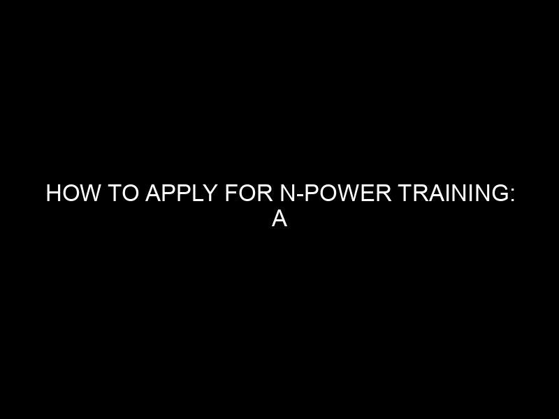 How To Apply For N Power Training: A Comprehensive Guide For 2023 And Beyond