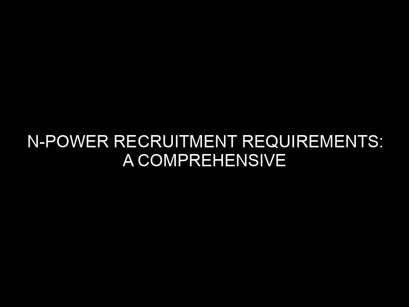 N Power Recruitment Requirements: A Comprehensive Guide