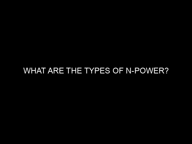 What Are The Types Of N Power?
