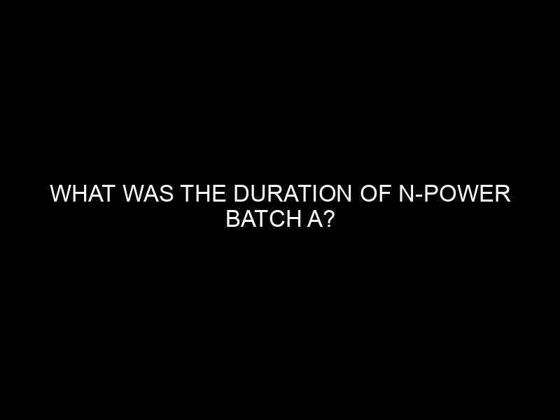 What Was The Duration Of N Power Batch A?