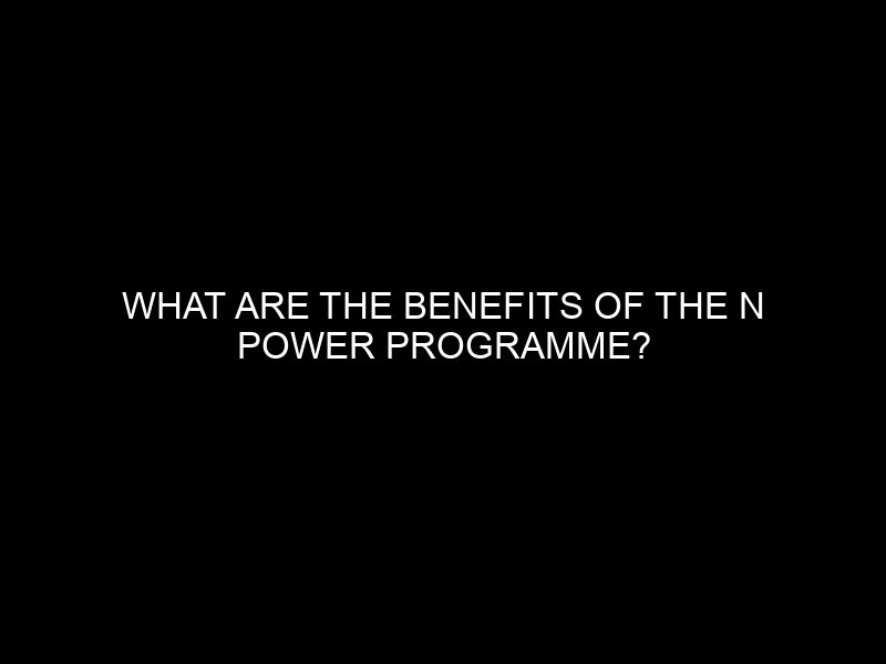 What Are The Benefits Of The N Power Programme?