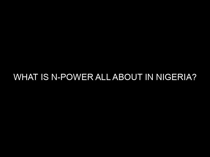 What Is N Power All About In Nigeria?