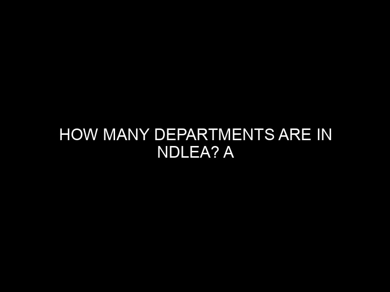 How Many Departments Are In Ndlea? A Comprehensive Guide