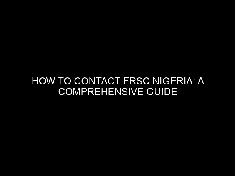 How To Contact Frsc Nigeria: A Comprehensive Guide