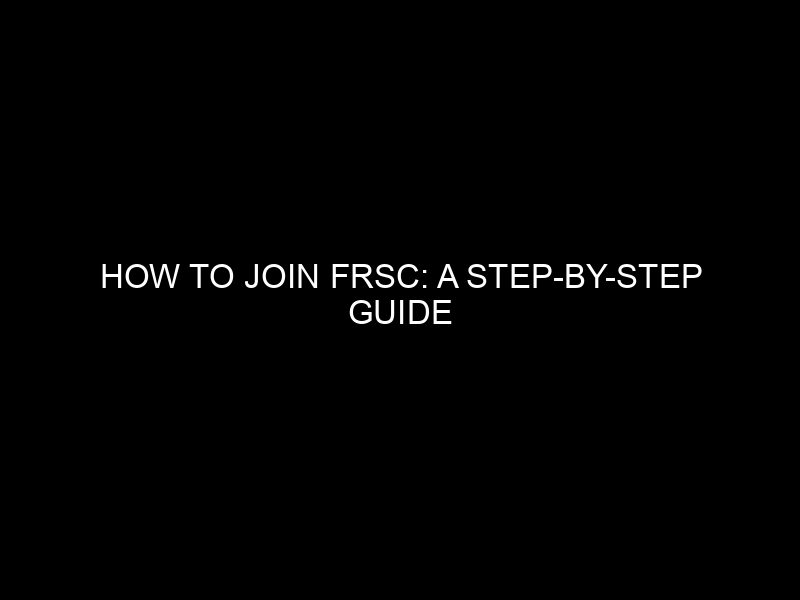 How To Join Frsc: A Step By Step Guide