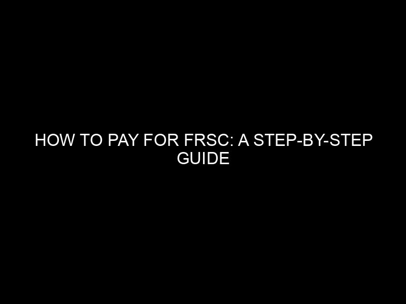 How To Pay For Frsc: A Step By Step Guide