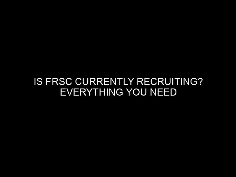 Is Frsc Currently Recruiting? Everything You Need To Know