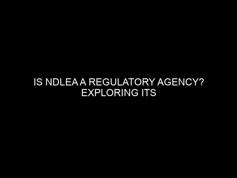 Is Ndlea A Regulatory Agency? Exploring Its Functions And Responsibilities