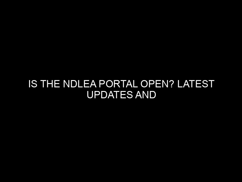 Is The Ndlea Portal Open? Latest Updates And Information