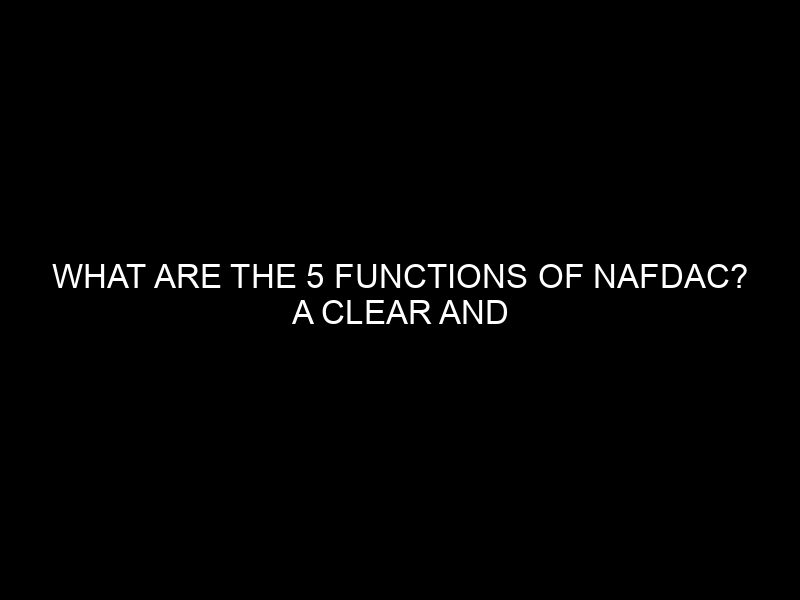 What Are The 5 Functions Of Nafdac? A Clear And Neutral Overview