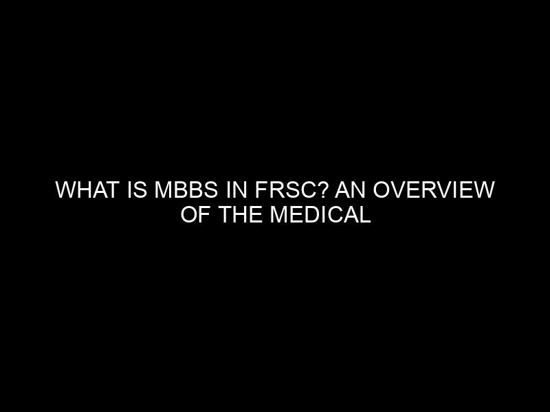 What Is Mbbs In Frsc? An Overview Of The Medical Degree Program In The Federal Road Safety Corps