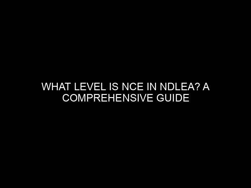 What Level Is Nce In Ndlea? A Comprehensive Guide