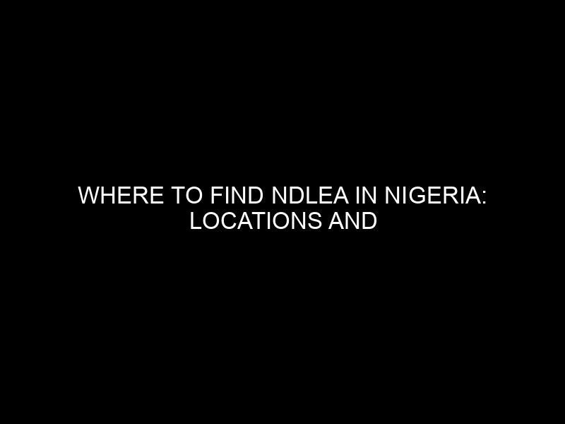 Where To Find Ndlea In Nigeria: Locations And Contact Information