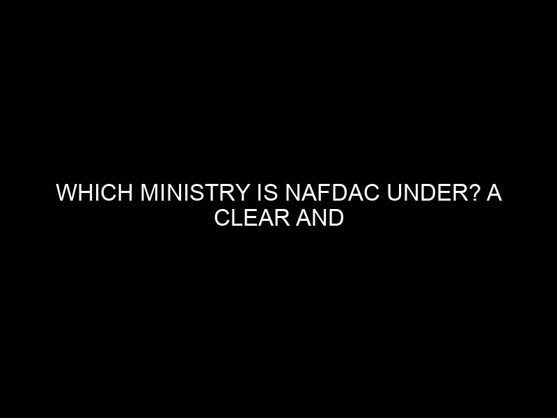Which Ministry Is Nafdac Under? A Clear And Confident Answer