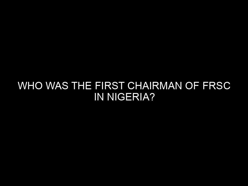 Who Was The First Chairman Of Frsc In Nigeria?