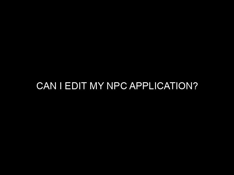 Can I Edit My Npc Application?