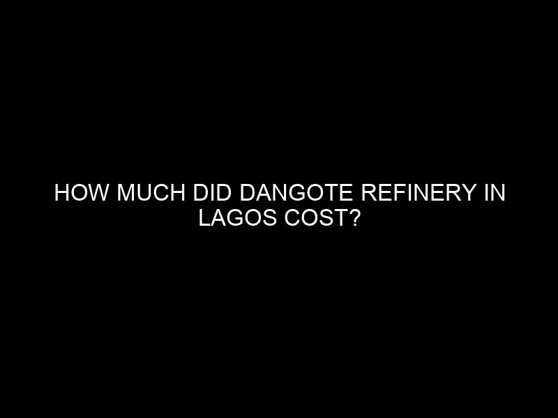 How Much Did Dangote Refinery In Lagos Cost?
