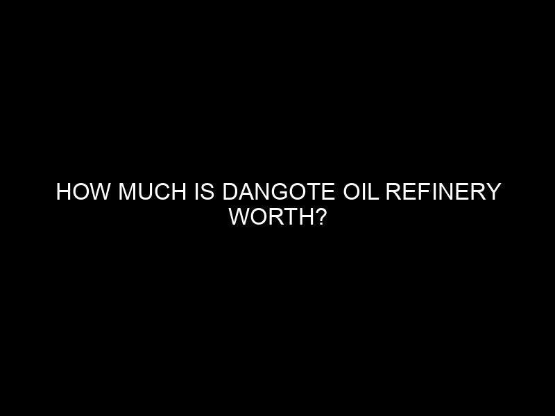 How Much Is Dangote Oil Refinery Worth?