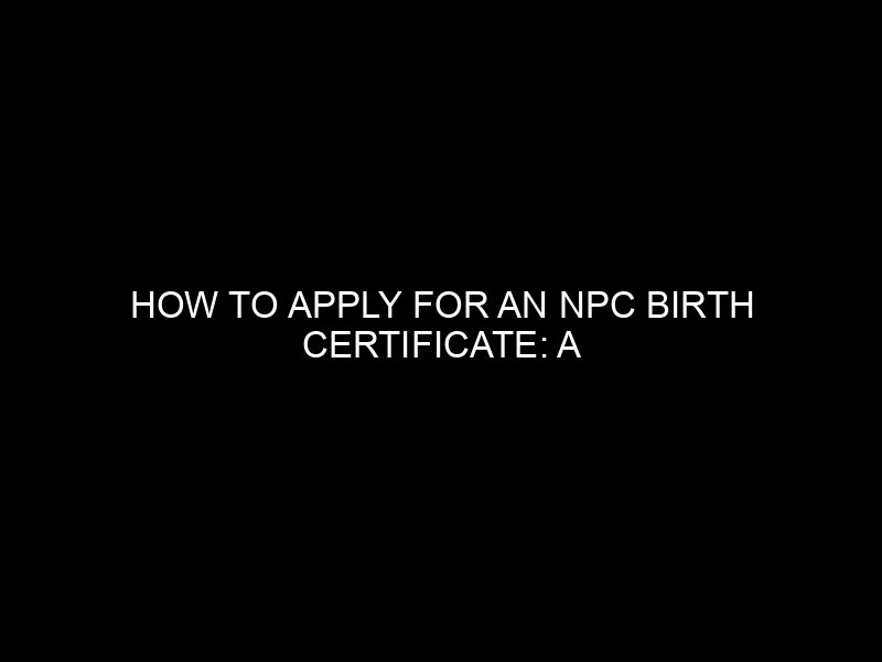How To Apply For An Npc Birth Certificate: A Comprehensive Guide