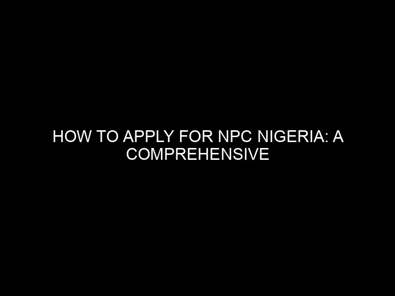 How To Apply For Npc Nigeria: A Comprehensive Guide