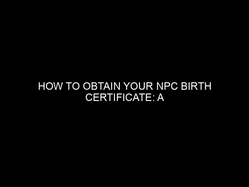 How To Obtain Your Npc Birth Certificate: A Comprehensive Guide