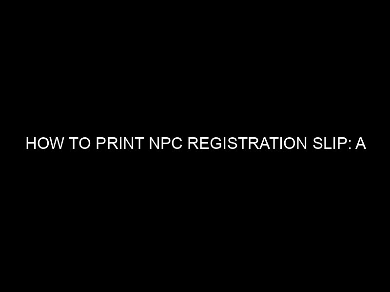 How To Print Npc Registration Slip: A Comprehensive Guide