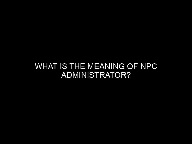 What Is The Meaning Of Npc Administrator?