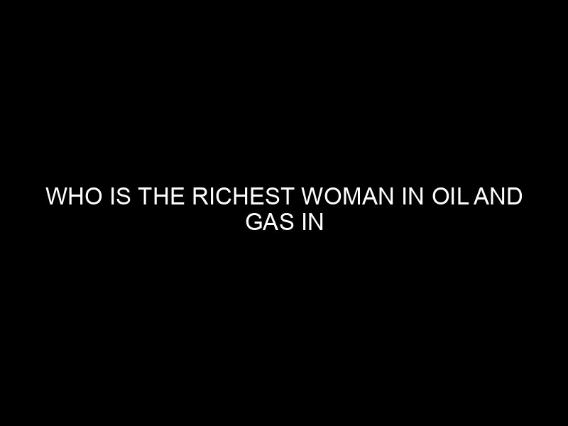 Who Is The Richest Woman In Oil And Gas In Nigeria?