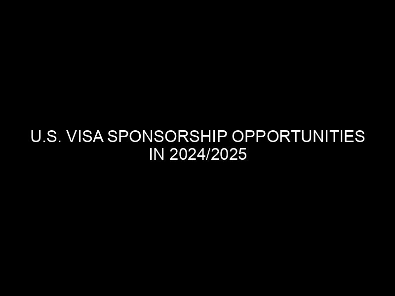 U.s. Visa Sponsorship Opportunities In 2024/2025 – Apply Now