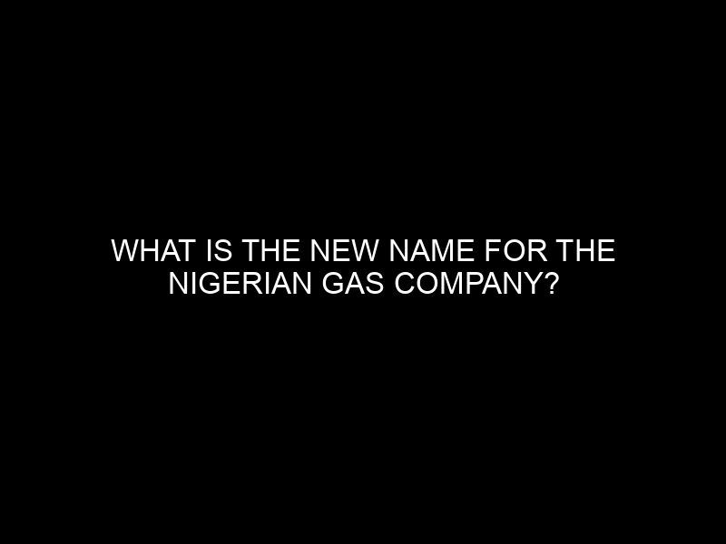 What Is The New Name For The Nigerian Gas Company?